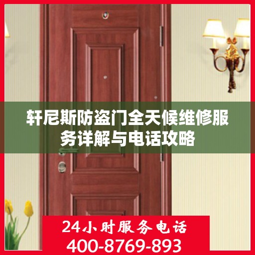 轩尼斯防盗门全天候维修服务详解与电话攻略