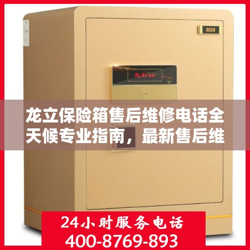 龙立保险箱售后维修电话全天候专业指南，最新售后维修攻略与电话汇总