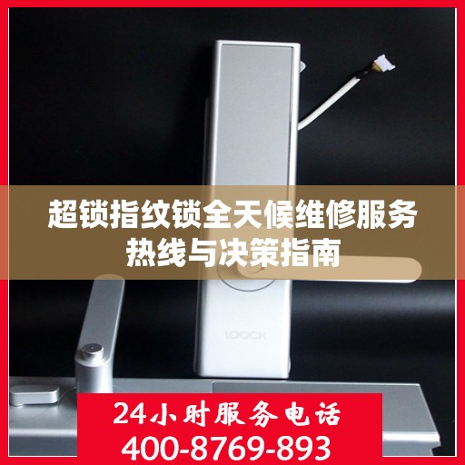 超锁指纹锁全天候维修服务热线与决策指南