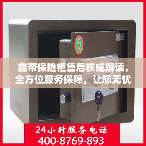 鑫帝保险柜售后权威解读，全方位服务保障，让您无忧！