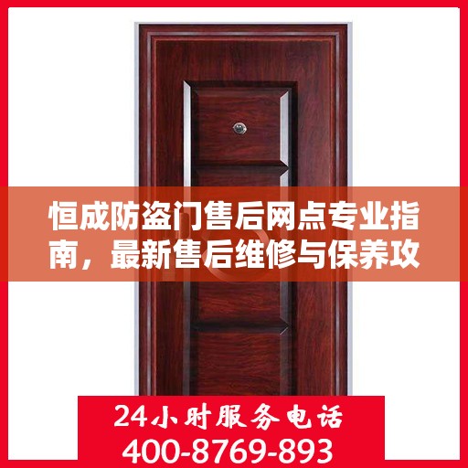 恒成防盗门售后网点专业指南，最新售后维修与保养攻略