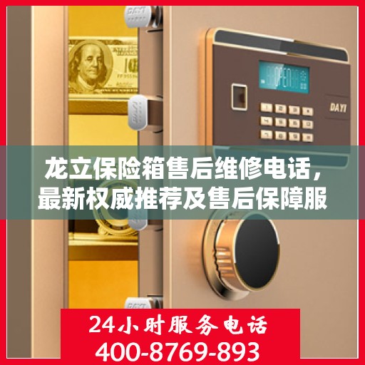 龙立保险箱售后维修电话，最新权威推荐及售后保障服务介绍