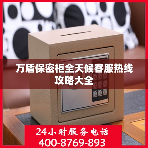 万盾保密柜全天候客服热线攻略大全