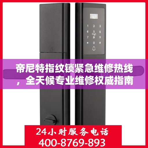 帝尼特指纹锁紧急维修热线，全天候专业维修权威指南