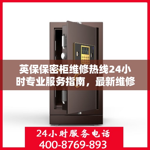 英保保密柜维修热线24小时专业服务指南，最新维修攻略与电话速查