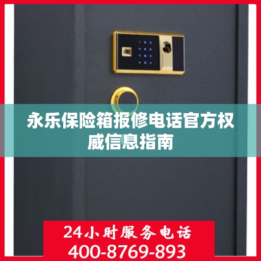 永乐保险箱报修电话官方权威信息指南