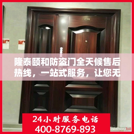 隆泰颐和防盗门全天候售后热线，一站式服务，让您无忧！