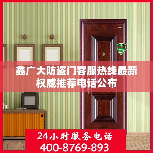 鑫广大防盗门客服热线最新权威推荐电话公布