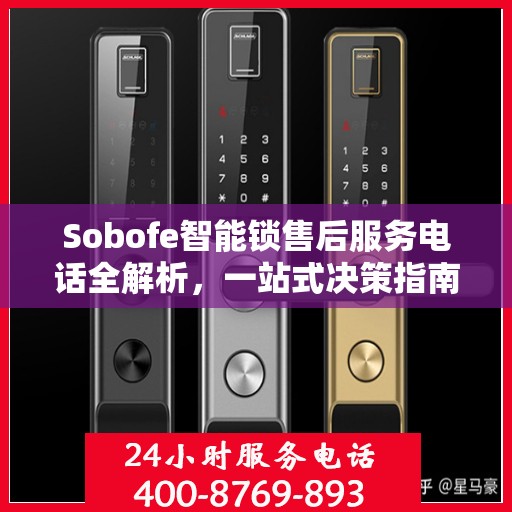 Sobofe智能锁售后服务电话全解析，一站式决策指南