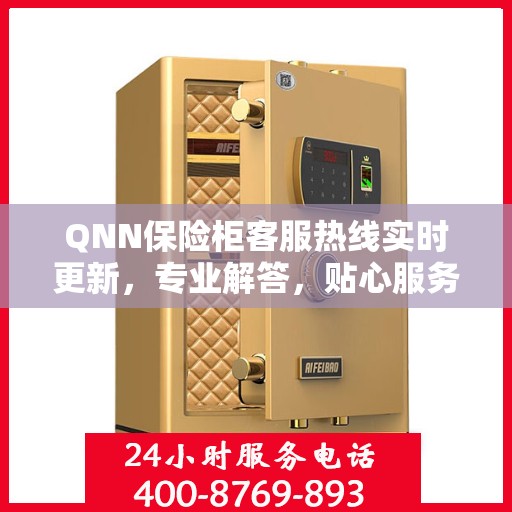 QNN保险柜客服热线实时更新，专业解答，贴心服务最新资讯