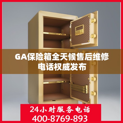 GA保险箱全天候售后维修电话权威发布