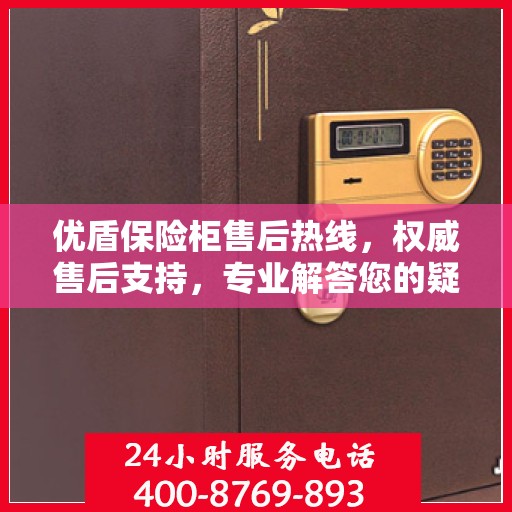优盾保险柜售后热线，权威售后支持，专业解答您的疑虑