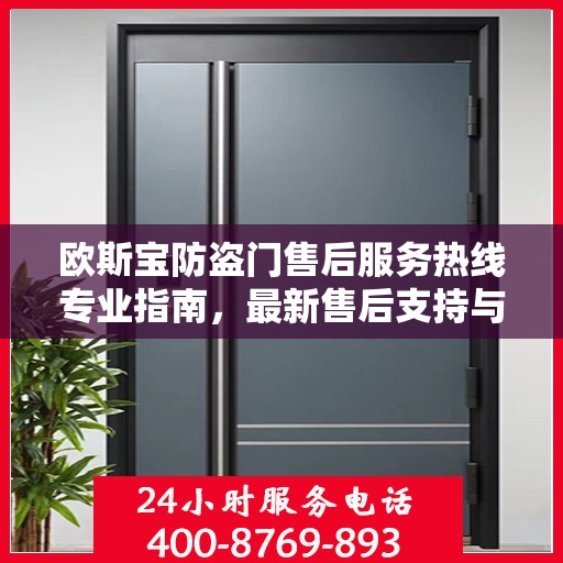 欧斯宝防盗门售后服务热线专业指南，最新售后支持与服务攻略