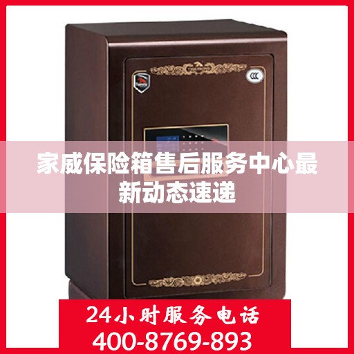 家威保险箱售后服务中心最新动态速递