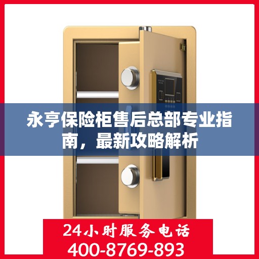 永亨保险柜售后总部专业指南，最新攻略解析