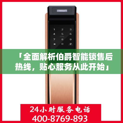 「全面解析伯爵智能锁售后热线，贴心服务从此开始」