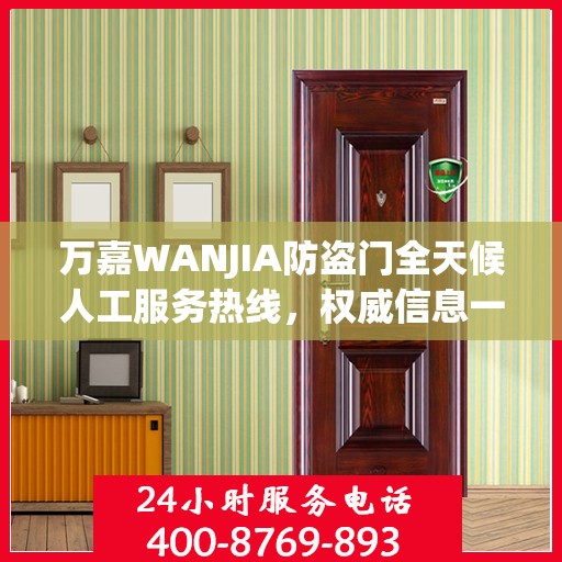 万嘉WANJIA防盗门全天候人工服务热线，权威信息一览