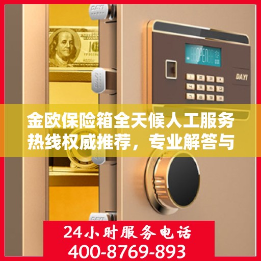 金欧保险箱全天候人工服务热线权威推荐，专业解答与快速响应