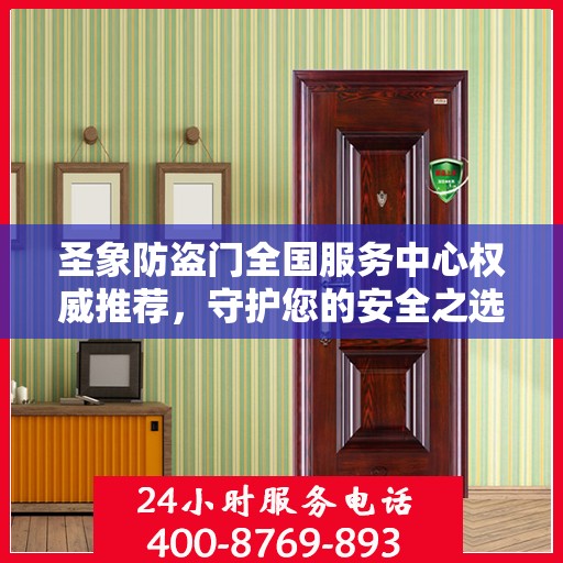 圣象防盗门全国服务中心权威推荐，守护您的安全之选