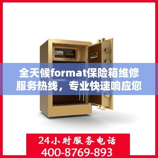 全天候format保险箱维修服务热线，专业快速响应您的需求