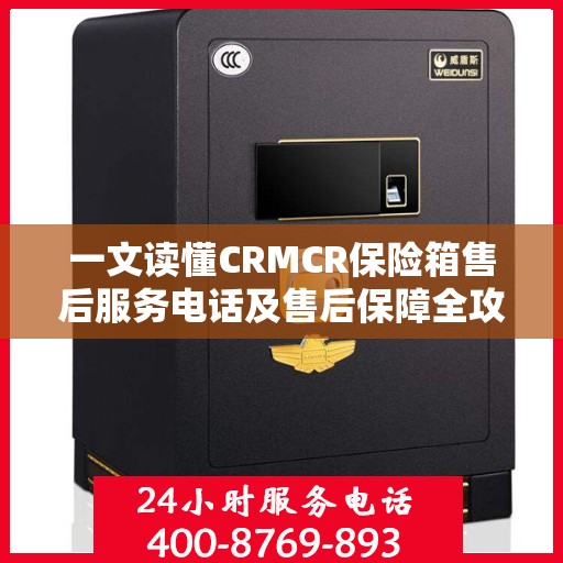 一文读懂CRMCR保险箱售后服务电话及售后保障全攻略