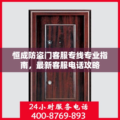 恒成防盗门客服专线专业指南，最新客服电话攻略