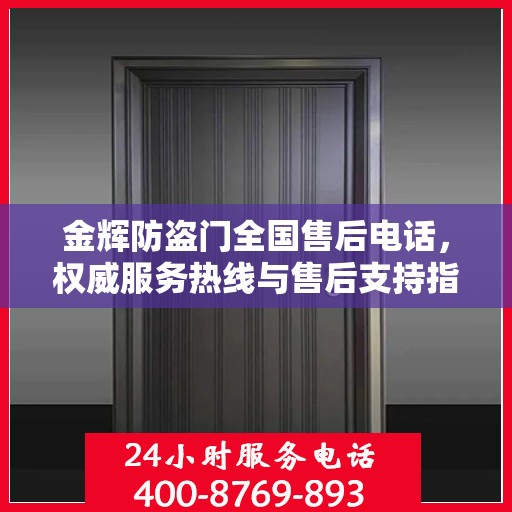 金辉防盗门全国售后电话，权威服务热线与售后支持指南