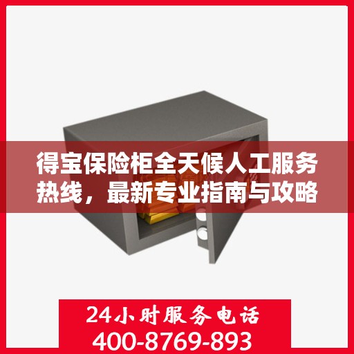 得宝保险柜全天候人工服务热线，最新专业指南与攻略