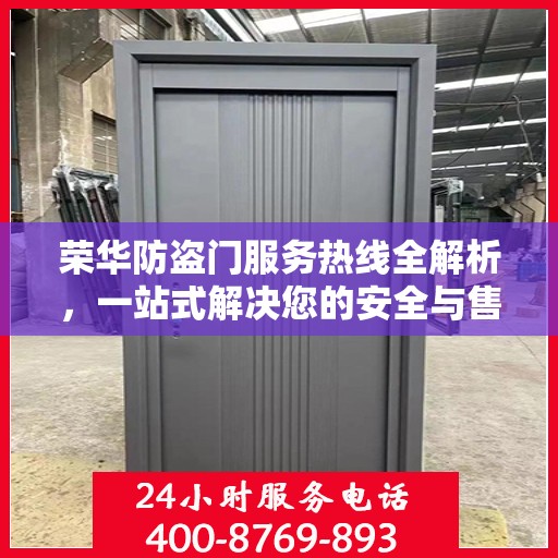 荣华防盗门服务热线全解析，一站式解决您的安全与售后问题