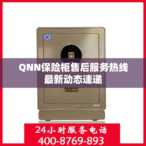 QNN保险柜售后服务热线最新动态速递