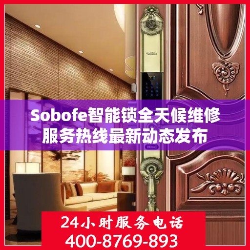 Sobofe智能锁全天候维修服务热线最新动态发布