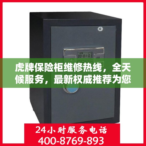 虎牌保险柜维修热线，全天候服务，最新权威推荐为您护航