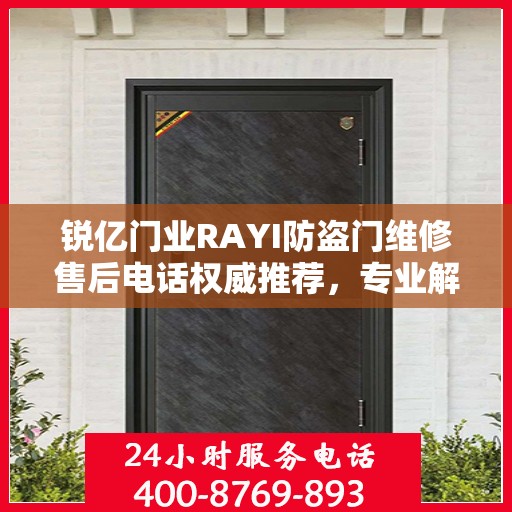 锐亿门业RAYI防盗门维修售后电话权威推荐，专业解决您的维修需求！
