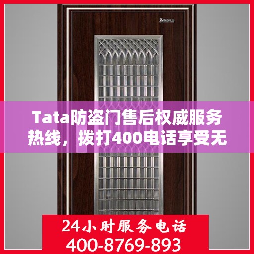 Tata防盗门售后权威服务热线，拨打400电话享受无忧服务体验