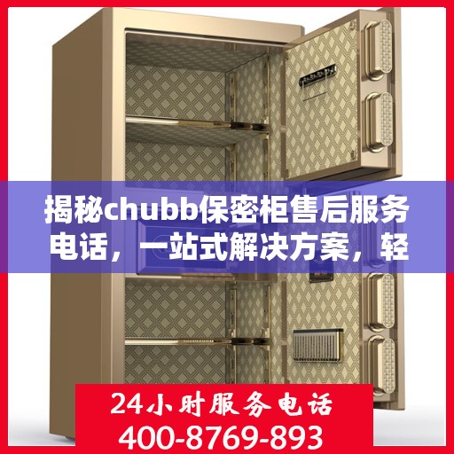 揭秘chubb保密柜售后服务电话，一站式解决方案，轻松读懂售后保障！