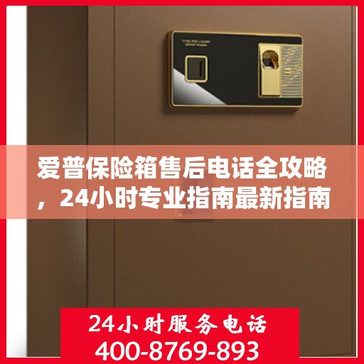 爱普保险箱售后电话全攻略，24小时专业指南最新指南