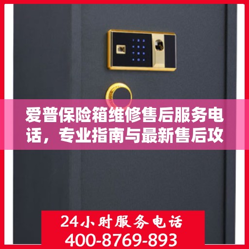 爱普保险箱维修售后服务电话，专业指南与最新售后攻略