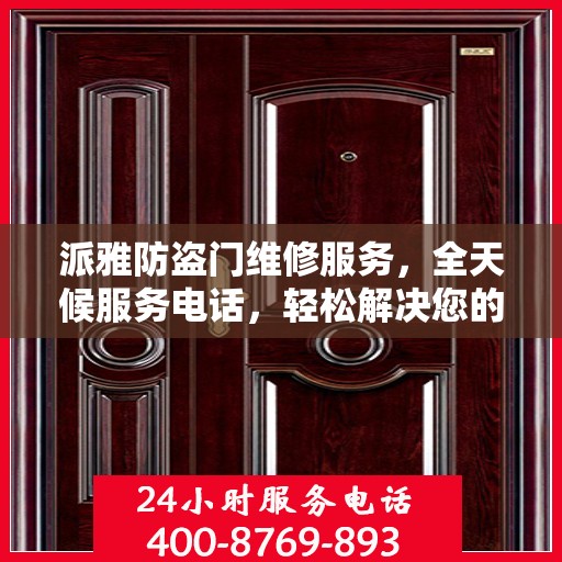 派雅防盗门维修服务，全天候服务电话，轻松解决您的安全门问题
