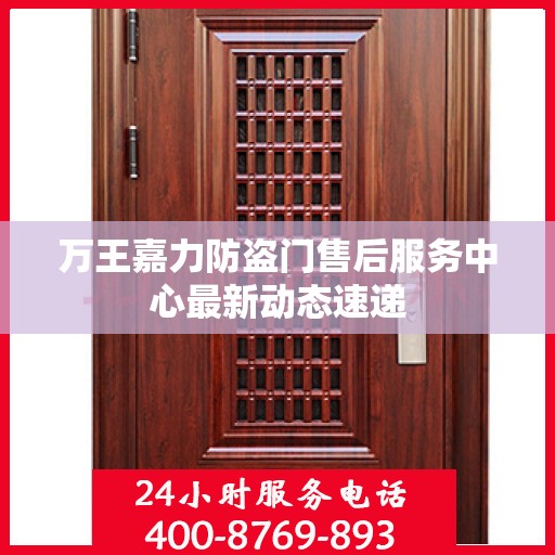 万王嘉力防盗门售后服务中心最新动态速递