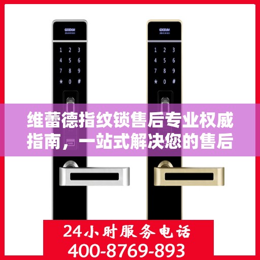 维蕾德指纹锁售后专业权威指南，一站式解决您的售后问题