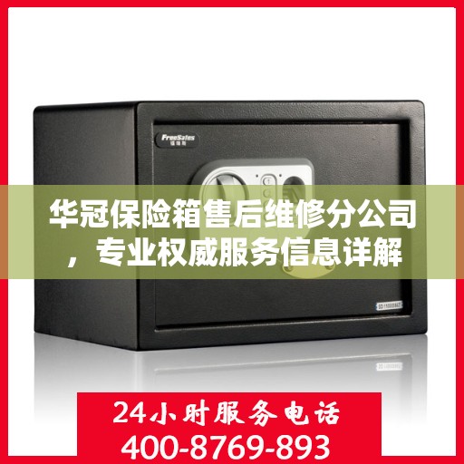 华冠保险箱售后维修分公司，专业权威服务信息详解