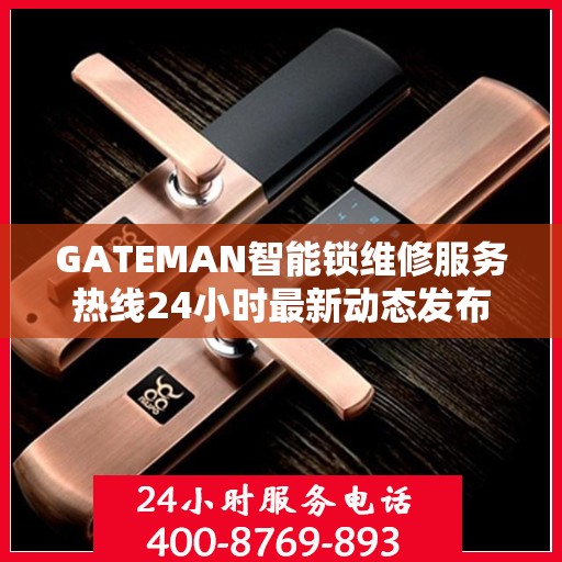 GATEMAN智能锁维修服务热线24小时最新动态发布
