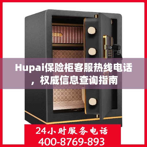 Hupai保险柜客服热线电话，权威信息查询指南
