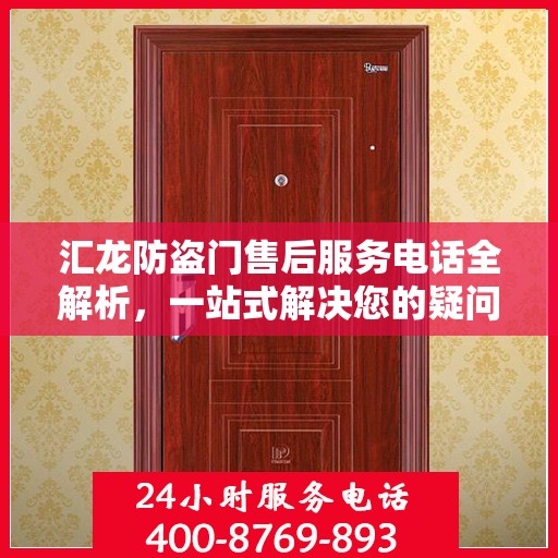 汇龙防盗门售后服务电话全解析，一站式解决您的疑问