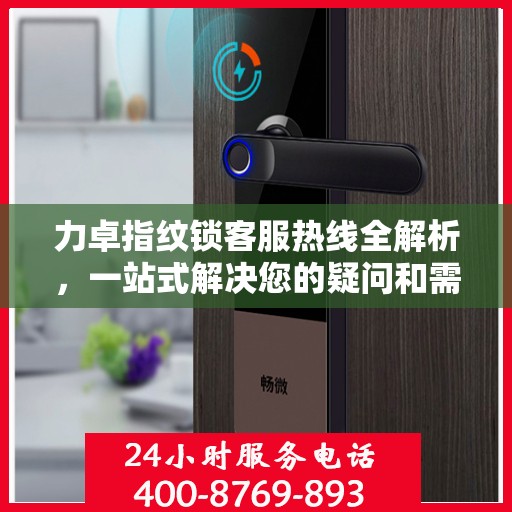 力卓指纹锁客服热线全解析，一站式解决您的疑问和需求