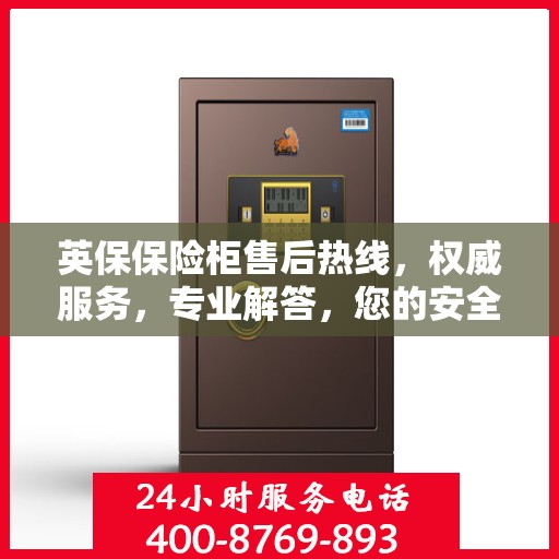 英保保险柜售后热线，权威服务，专业解答，您的安全我们守护！
