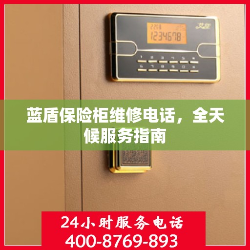 蓝盾保险柜维修电话，全天候服务指南