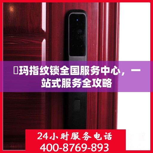 玥玛指纹锁全国服务中心，一站式服务全攻略