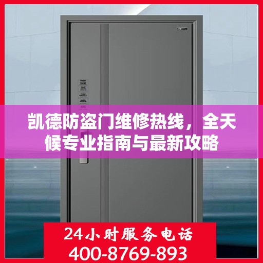 凯德防盗门维修热线，全天候专业指南与最新攻略