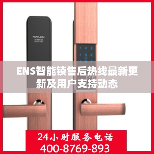 ENS智能锁售后热线最新更新及用户支持动态